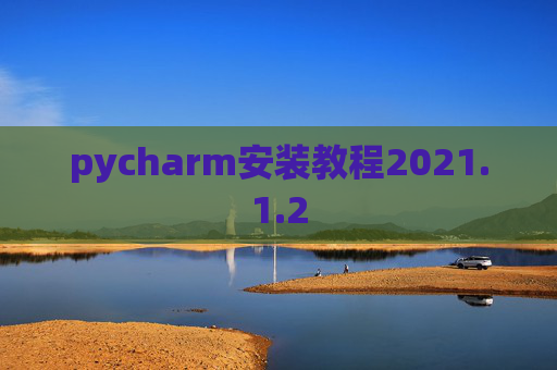 pycharm安装教程2021.1.2 pycharm安装教程2021.1.2